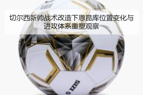切尔西新帅战术改造下恩昆库位置变化与进攻体系重塑观察 | okooo