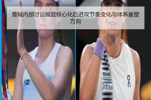 曼城内部讨论福登核心化后进攻节奏变化与体系重塑方向