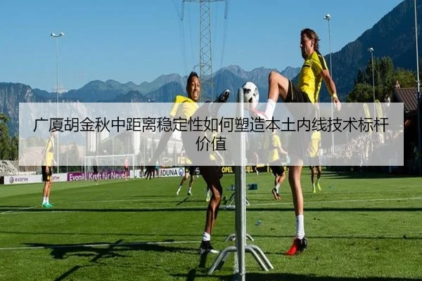 广厦胡金秋中距离稳定性如何塑造本土内线技术标杆价值 - okooo