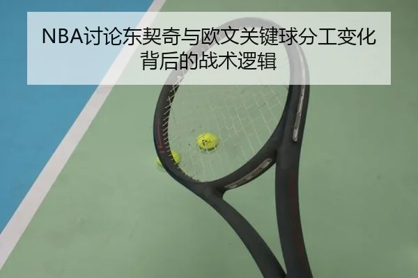 NBA讨论东契奇与欧文关键球分工变化背后的战术逻辑 | okooo