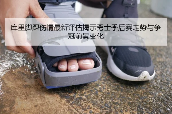 库里脚踝伤情最新评估揭示勇士季后赛走势与争冠前景变化