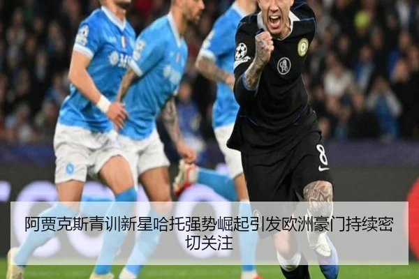 阿贾克斯青训新星哈托强势崛起引发欧洲豪门持续密切关注