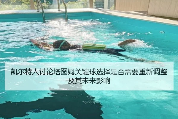 凯尔特人讨论塔图姆关键球选择是否需要重新调整及其未来影响 - okooo