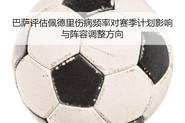 巴萨评估佩德里伤病频率对赛季计划影响与阵容调整方向 | okooo