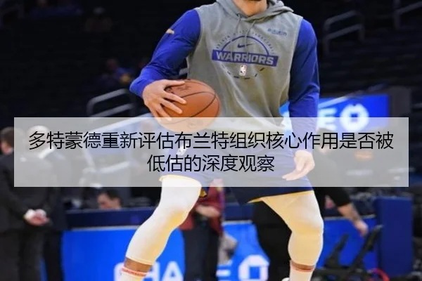 多特蒙德重新评估布兰特组织核心作用是否被低估的深度观察 | okooo