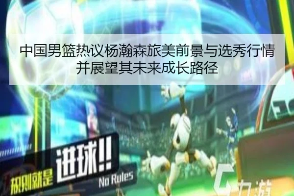 中国男篮热议杨瀚森旅美前景与选秀行情并展望其未来成长路径 - okooo
