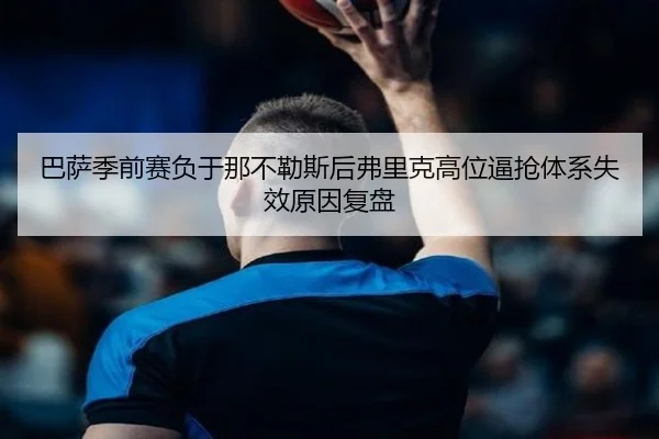 巴萨季前赛负于那不勒斯后弗里克高位逼抢体系失效原因复盘
