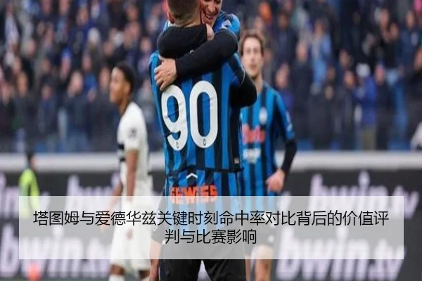 塔图姆与爱德华兹关键时刻命中率对比背后的价值评判与比赛影响 | okooo